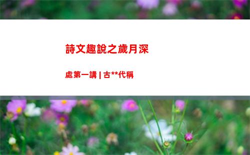 詩文趣說之歲月深處第一講 | 古中國代稱